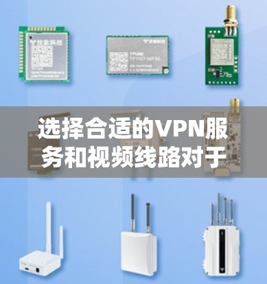 选择合适的VPN服务和视频线路对于确保VPN视频传输的质量和安全性至关重要。以下是一些建议，帮助你选择适合的VPN视频线路