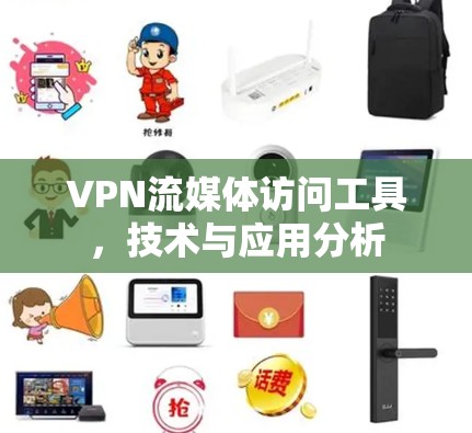 VPN流媒体访问工具，技术与应用分析