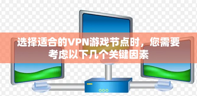 选择适合的VPN游戏节点时，您需要考虑以下几个关键因素