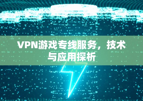 VPN游戏专线服务,技术与应用探析 VPN游戏专线服务,技术与应用探析
