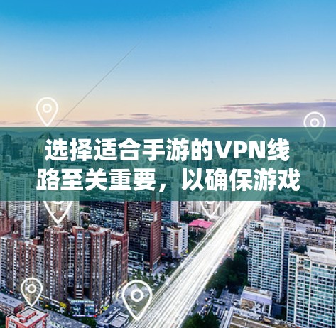选择适合手游的VPN线路至关重要，以确保游戏体验的流畅和数据的安全。以下是根据您的需求总结出的推荐方案