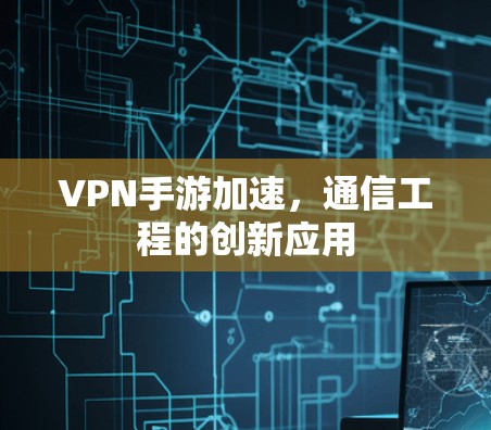 VPN手游加速，通信工程的创新应用