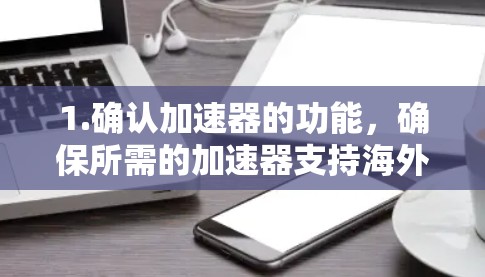 1.确认加速器的功能，确保所需的加速器支持海外访问，能够突破地理限制或内容限制