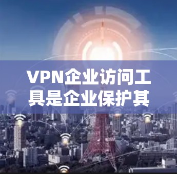 VPN企业访问工具是企业保护其网络安全、允许员工或用户远程访问内部资源的重要组成部分。以下是选择和部署VPN企业访问工具的关键考虑因素和步骤