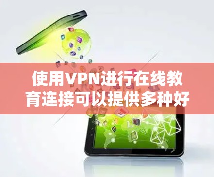 使用VPN进行在线教育连接可以提供多种好处，包括保护隐私、绕过地理限制以及确保连接的安全性。以下是一些关键步骤和建议，帮助您顺利实现这一目标