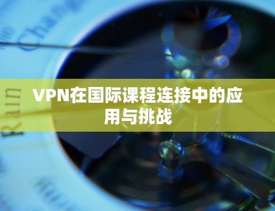 VPN在国际课程连接中的应用与挑战