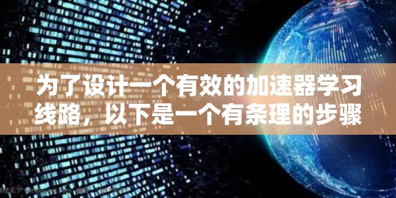 为了设计一个有效的加速器学习线路，以下是一个有条理的步骤指南