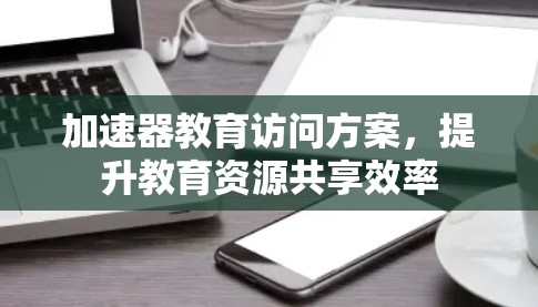 加速器教育访问方案，提升教育资源共享效率