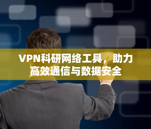 VPN科研网络工具，助力高效通信与数据安全