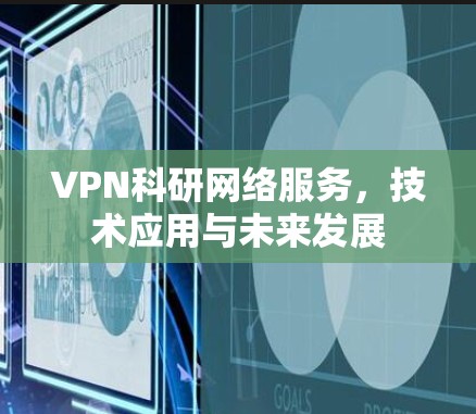 VPN科研网络服务，技术应用与未来发展