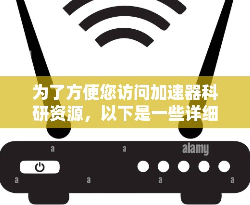 为了方便您访问加速器科研资源，以下是一些详细的步骤和建议