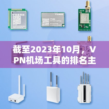截至2023年10月，VPN机场工具的排名主要基于其安全性、功能、易用性和市场口碑等因素。以下是一些主要的VPN机场工具及其特点