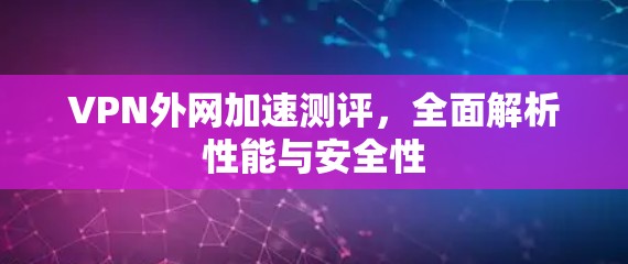 VPN外网加速测评,全面解析性能与安全性