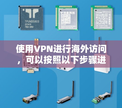 使用VPN进行海外访问，可以按照以下步骤进行