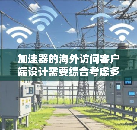 加速器的海外访问客户端设计需要综合考虑多个方面，确保安全性、合规性和高效性。以下是详细的步骤和考虑因素