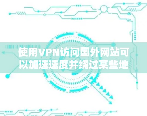 使用VPN访问国外网站可以加速速度并绕过某些地理限制。以下是详细的步骤和建议