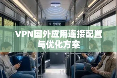 VPN国外应用连接配置与优化方案
