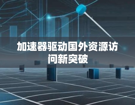 加速器驱动国外资源访问新突破