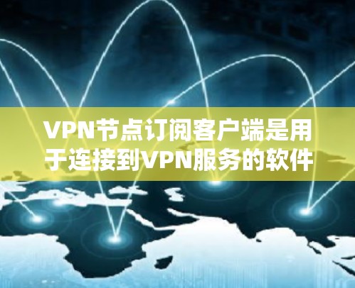 VPN节点订阅客户端是用于连接到VPN服务的软件,允许用户通过安全的通道访问网络资源。以下是关于VPN节点订阅客户端的详细信息