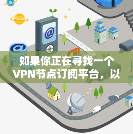 如果你正在寻找一个VPN节点订阅平台，以下是一些常见的选择和比较分析