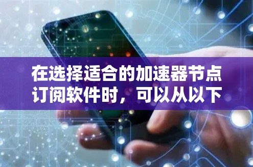 在选择适合的加速器节点订阅软件时，可以从以下几个方面进行分析和选择