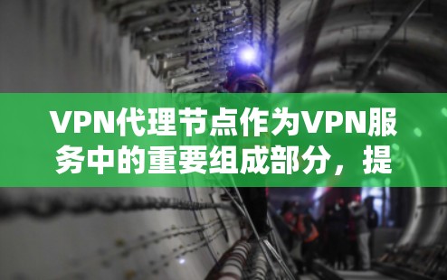 VPN代理节点作为VPN服务中的重要组成部分，提供多种功能和优势。以下是对VPN代理节点的详细总结