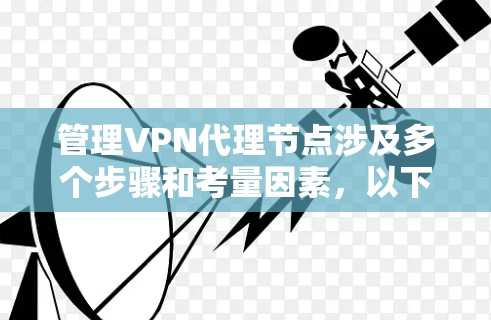 管理VPN代理节点涉及多个步骤和考量因素，以下是一个有条理的指南，帮助您成功配置和管理VPN代理节点