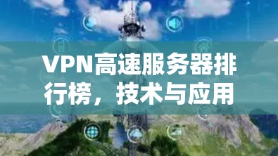 VPN高速服务器排行榜，技术与应用解析