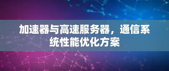 加速器与高速服务器，通信系统性能优化方案