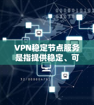 VPN稳定节点服务是指提供稳定、可靠的VPN服务，确保用户能够通过安全的网络连接访问互联网。以下是一些提供稳定VPN节点服务的知名平台和服务商，供你参考