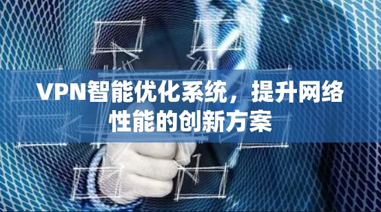 VPN智能优化系统,提升网络性能的创新方案