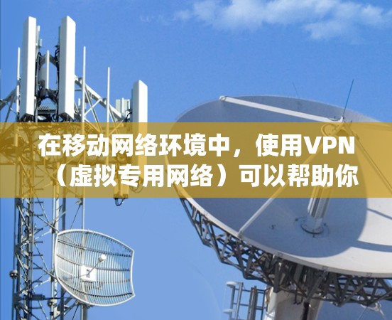 在移动网络环境中,使用VPN(虚拟专用网络)可以帮助你绕过网络限制,提高网络速度。以下是使用VPN加速移动网络的一些方法和建议
