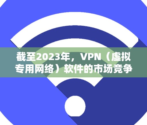 截至2023年,VPN(虚拟专用网络)软件的市场竞争激烈,以下是一些目前知名的VPN软件及其排名(基于用户反馈、市场占有率和技术优势)