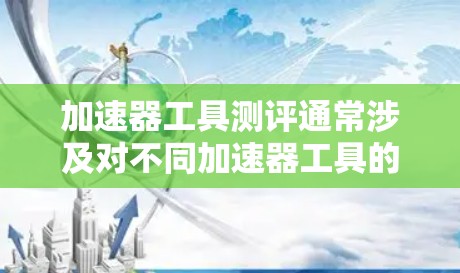 加速器工具测评通常涉及对不同加速器工具的性能、功能和效率进行评估和对比。具体到加速器工具测评2026,可能会关注以下几方面 加速器工具测评通常涉及对不同加速器工具的性能、功能和效率进行评估和对比。具体到加速器工具测评2026,可能会关注以下几方面
