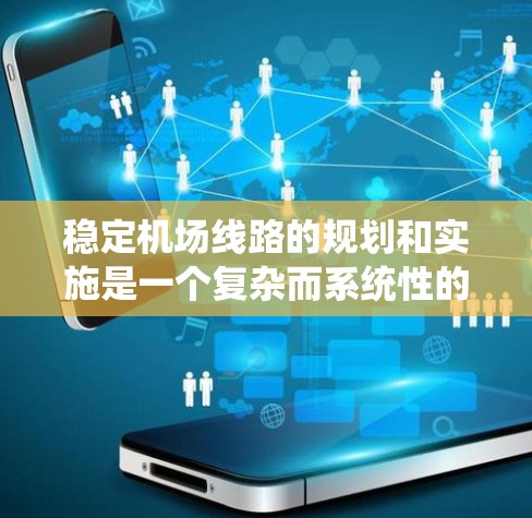 稳定机场线路的规划和实施是一个复杂而系统性的工程,需要综合考虑多个方面,包括材料选择、结构设计、安装工艺、应用场景和环保可持续性。以下是一个有条理的总结和建议