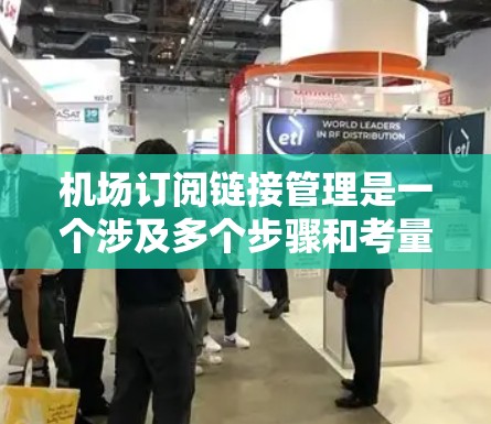 机场订阅链接管理是一个涉及多个步骤和考量因素的任务，确保所有订阅链接都能顺利运行并持续有效。以下是一些关键的管理要点和建议