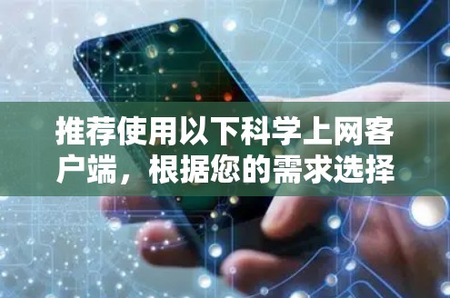 推荐使用以下科学上网客户端，根据您的需求选择合适的工具