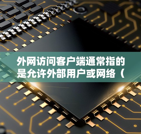 外网访问客户端通常指的是允许外部用户或网络(Internet)访问内部网络中的客户端资源。这可能涉及到多种技术和配置方法,具体取决于你的网络架构和安全需求。以下是一些可能的解决方案