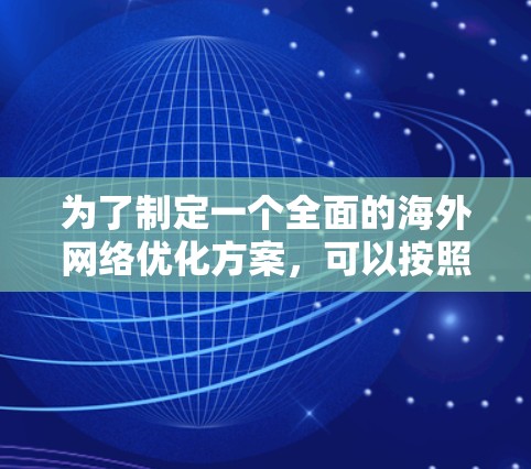 为了制定一个全面的海外网络优化方案,可以按照以下步骤进行