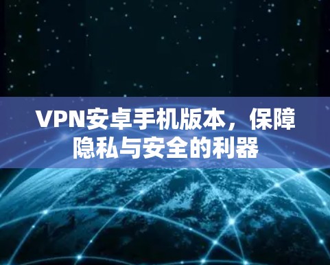 VPN安卓手机版本,保障隐私与安全的利器