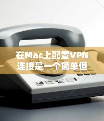 在Mac上配置VPN连接是一个简单但重要的操作,确保你的网络连接安全且可靠。以下是详细的步骤指南 在Mac上配置VPN连接是一个简单但重要的操作,确保你的网络连接安全且可靠。以下是详细的步骤指南
