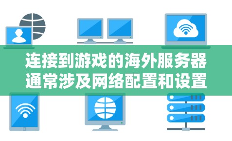 连接到游戏的海外服务器通常涉及网络配置和设置,确保你能够正确地与远距离的服务器通信。以下是一些常见的方法和步骤,帮助你连接到游戏的海外服务器