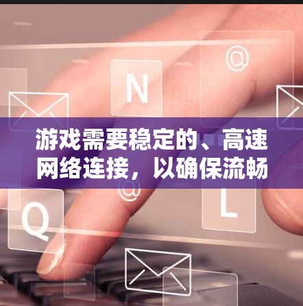 游戏需要稳定的、高速网络连接,以确保流畅的游戏体验。以下是一些推荐的网络线路方案,供您参考