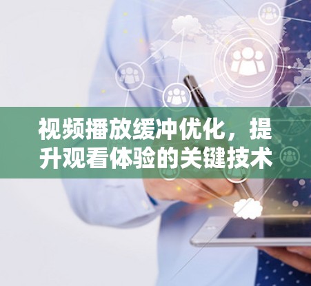 视频播放缓冲优化，提升观看体验的关键技术