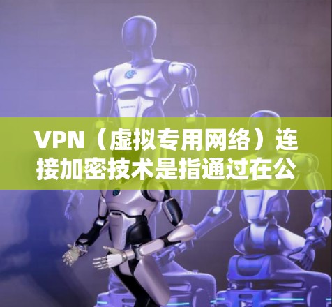 VPN(虚拟专用网络)连接加密技术是指通过在公网上建立安全连接的方法,确保数据传输过程中的安全性和隐私性。以下是VPN连接加密技术的主要内容和工作原理