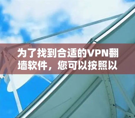 为了找到合适的VPN翻墙软件,您可以按照以下步骤进行