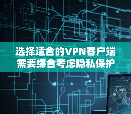 选择适合的VPN客户端需要综合考虑隐私保护、速度、服务器覆盖、多设备支持和价格等因素。以下是针对您的需求整理的推荐
