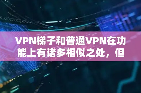 VPN梯子和普通VPN在功能上有诸多相似之处,但也有其独特之处。以下是对它们的详细比较和建议