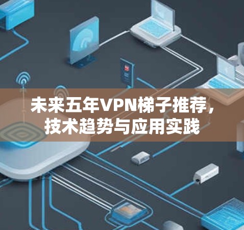 未来五年VPN梯子推荐，技术趋势与应用实践