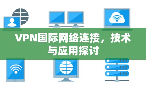 VPN国际网络连接，技术与应用探讨
